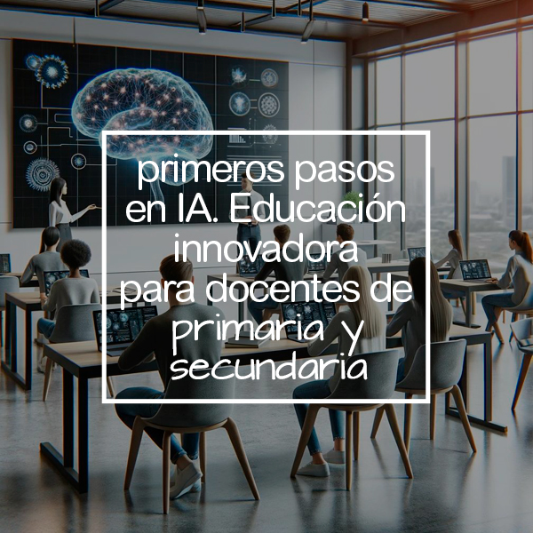 Primeros Pasos en IA: Educación Innovadora para docentes de Primaria y Secundaria